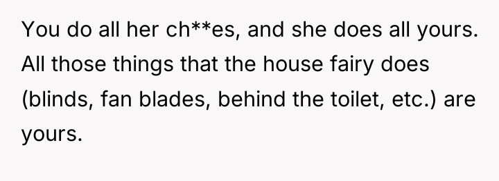You do all her ch**es, and she does all yours....