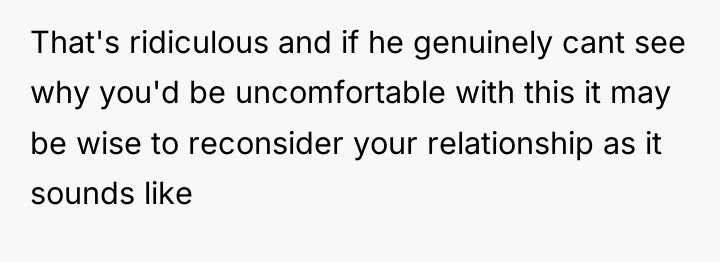 That's ridiculous and if he genuinely cant see why you'd...