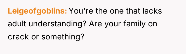 Leigeofgoblins You're the one that lacks adult understanding? Are your...