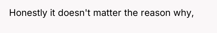 Honestly it doesn't matter the reason why,