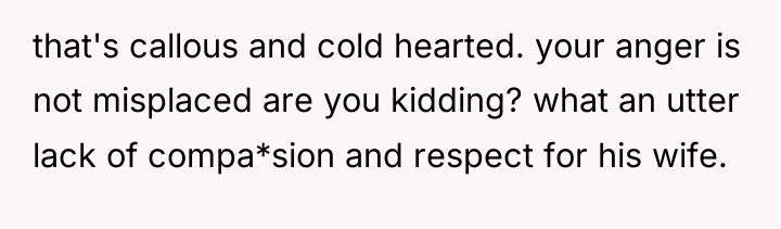 that's callous and cold hearted. your anger is not misplaced...