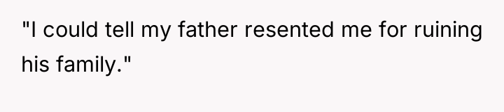 "I could tell my father resented me for ruining his...