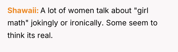 Shawaii A lot of women talk about "girl math" jokingly...