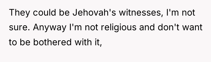 They could be Jehovah's witnesses, I'm not sure. Anyway I'm...