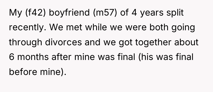 My (f42) boyfriend (m57) of 4 years split recently. We...