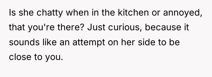 Is she chatty when in the kitchen or annoyed, that...