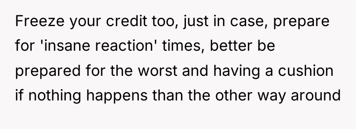 Freeze your credit too, just in case, prepare for 'insane...