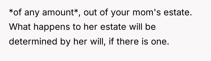 *of any amount*, out of your mom's estate. What happens...