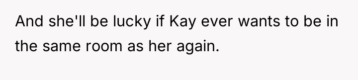 And she'll be lucky if Kay ever wants to be...