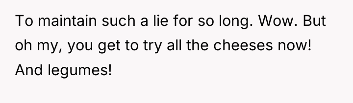 To maintain such a lie for so long. Wow. But...