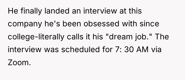 He finally landed an interview at this company he's been...