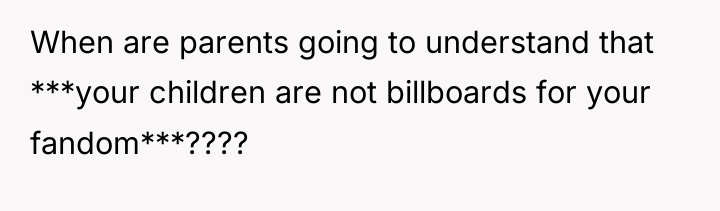 When are parents going to understand that ***your children are...