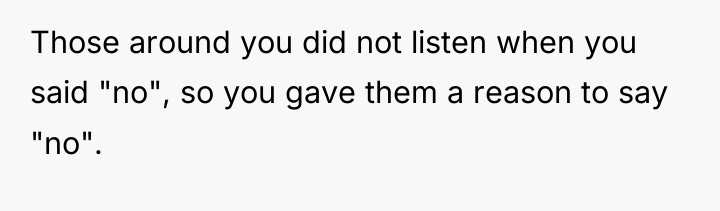 Those around you did not listen when you said "no",...