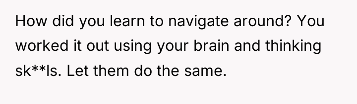 How did you learn to navigate around? You worked it...