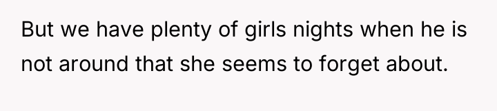 But we have plenty of girls nights when he is...