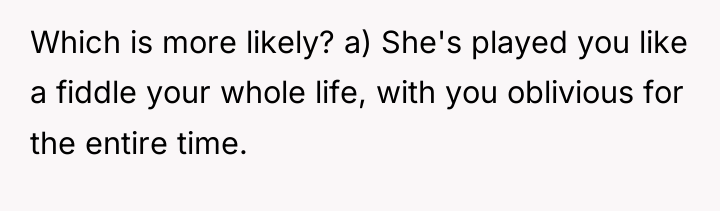 Which is more likely? a) She's played you like a...