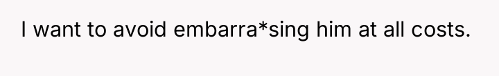 I want to avoid embarra*sing him at all costs.