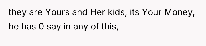they are Yours and Her kids, its Your Money, he...