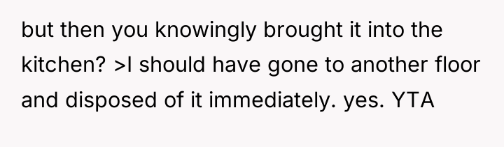 but then you knowingly brought it into the kitchen? >I...