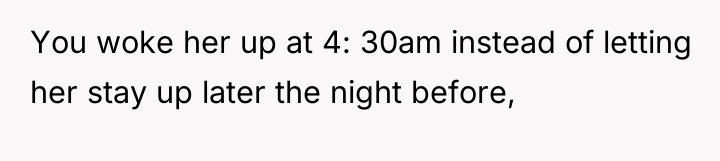 You woke her up at 4: 30am instead of letting...