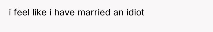 i feel like i have married an idiot