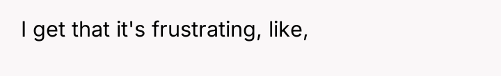 I get that it's frustrating, like,