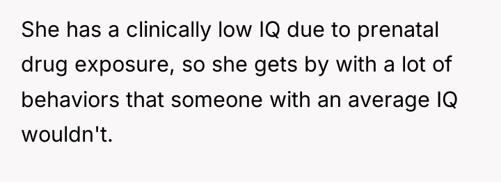 She has a clinically low IQ due to prenatal drug...