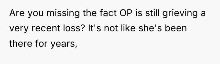 Are you missing the fact OP is still grieving a...