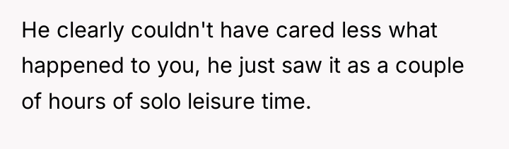 He clearly couldn't have cared less what happened to you,...