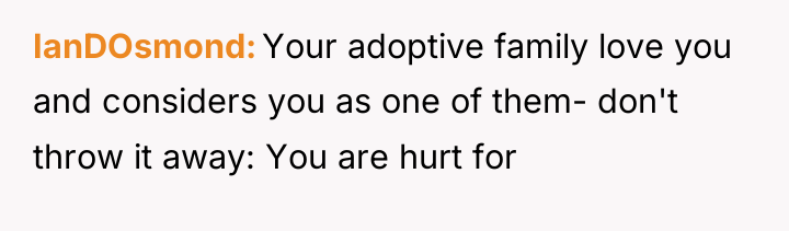 IanDOsmond Your adoptive family love you and considers you as...