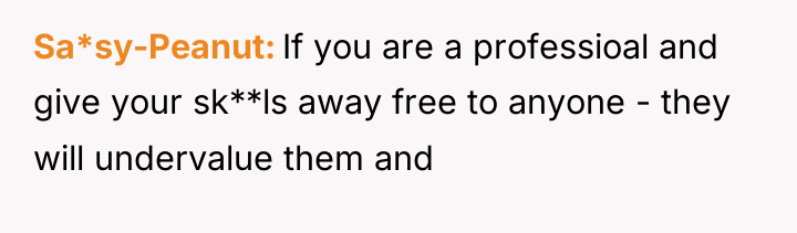 Sa*sy-Peanut If you are a professioal and give your sk**ls...