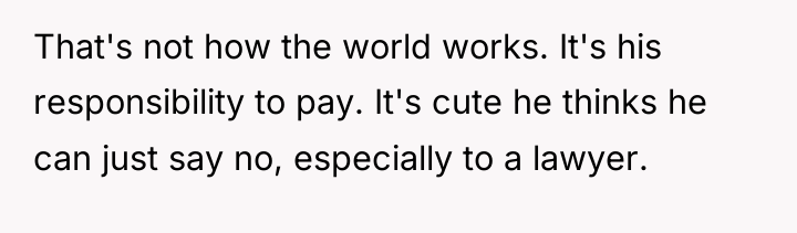 That's not how the world works. It's his responsibility to...