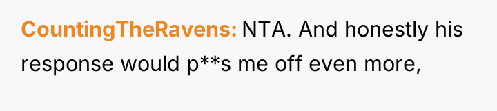 CountingTheRavens NTA. And honestly his response would p**s me off...