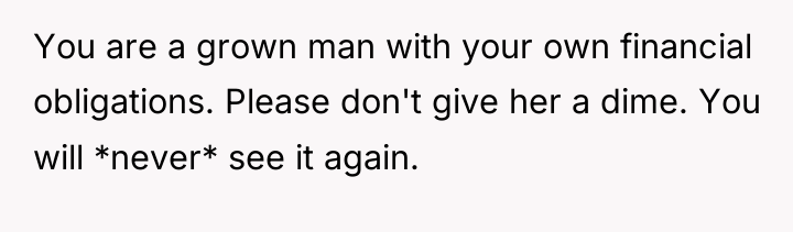 You are a grown man with your own financial obligations....