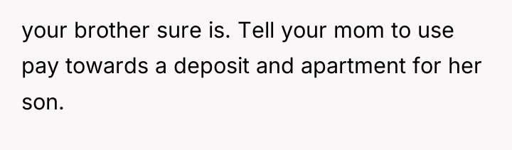 your brother sure is. Tell your mom to use pay...