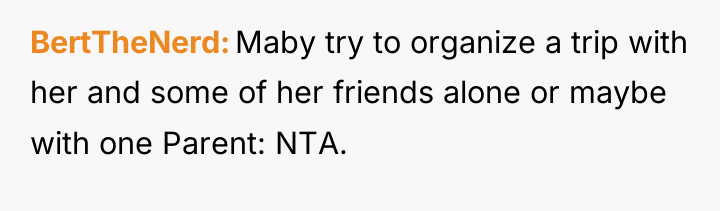 BertTheNerd Maby try to organize a trip with her and...