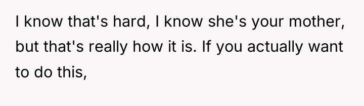 I know that's hard, I know she's your mother, but...