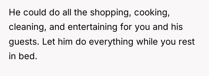 He could do all the shopping, cooking, cleaning, and entertaining...
