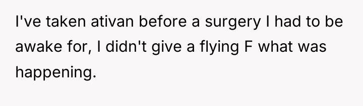 I've taken ativan before a surgery I had to be...