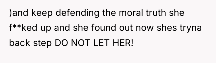 )and keep defending the moral truth she f**ked up and...