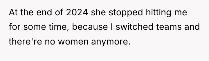 At the end of 2024 she stopped hitting me for...