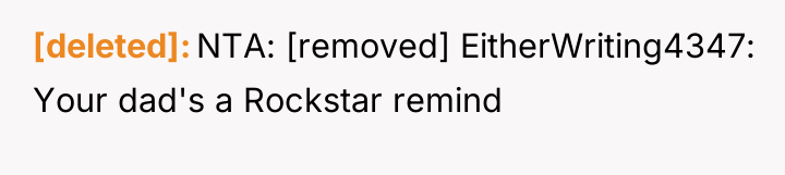 [deleted] NTA: [removed] EitherWriting4347: Your dad's a Rockstar remind