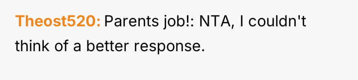 Theost520 Parents job!: NTA, I couldn't think of a better...