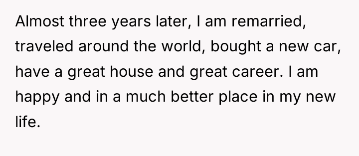 Almost three years later, I am remarried, traveled around the...