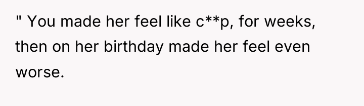 " You made her feel like c**p, for weeks, then...