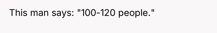 This man says: "100-120 people."