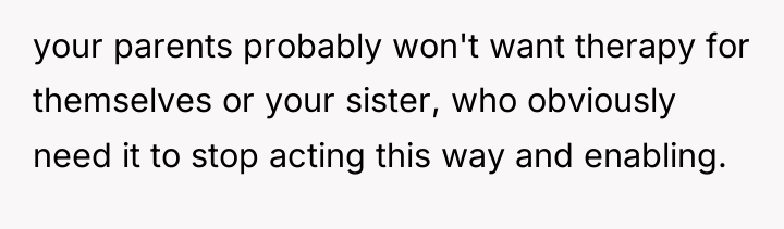 your parents probably won't want therapy for themselves or your...