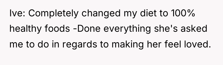Ive: Completely changed my diet to 100% healthy foods -Done...