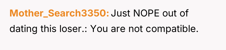 Mother_Search3350 Just NOPE out of dating this loser.: You are...
