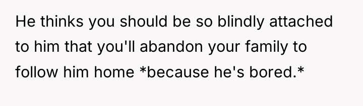 He thinks you should be so blindly attached to him...